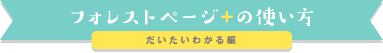 フォレストページ+の使い方 だいたいわかる編
