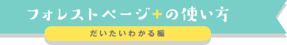 フォレストページ＋の使い方 だいたいわかる編