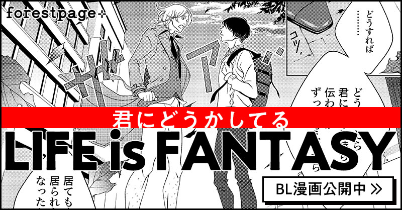 LIFE is FANTASY -君にどうかしてる- フォレストページ＋漫画企画